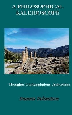 A Philosophical Kaleidoscope: Thoughts, Contemplations, Aphorisms by Delimitsos, Giannis