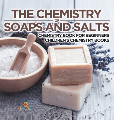 The Chemistry of Soaps and Salts - Chemistry Book for Beginners Children's Chemistry Books by Baby Professor