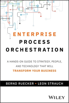 Enterprise Process Orchestration: A Hands-On Guide to Strategy, People, and Technology That Will Transform Your Business by Ruecker, Bernd