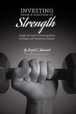 Investing from a Position of Strength: A High Net Worth Investor's Guide to Thriving in All Investment Climates by Janiczek, Joseph J.