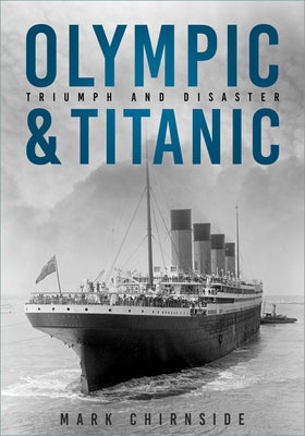 Olympic and Titanic: Triumph and Disaster by Chirnside, Mark