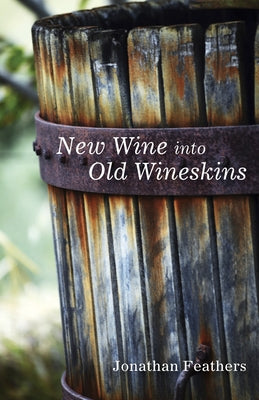 New Wine Into Old Wineskins by Feathers, Jonathan