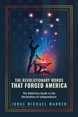 The Revolutionary Words That Forged America: The Definitive Guide to the Declaration of Independence by Warren, Michael