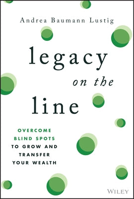Legacy on the Line: Overcome Blind Spots to Grow and Transfer Your Wealth by Baumann Lustig, Andrea