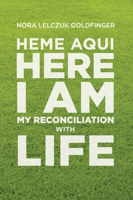 Heme Aquí, Here I Am: My Reconciliation with Life by Lelczuk Goldfinger, Nora