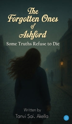 The Forgotten Ones of Ashford: "Some Truths Refuse to Die" by Akella, Tanvi Sai