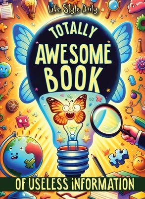 Totally Awesome Book of Useless Information: A Delightfully Absurd Collection of Unusual Knowledge for Adults and Teens by Style, Life Daily