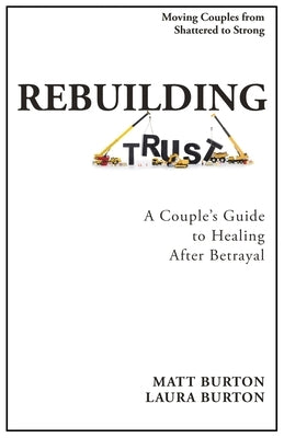 Rebuilding Trust: A Couple's Guide to Healing After Betrayal by Burton, Matt And Laura