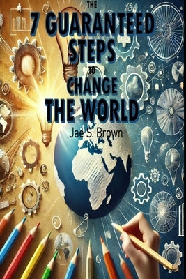 The 7 Guaranteed Steps to Change the World by Brown, Jae