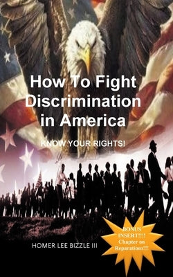 How to Fight Discrimination in America KNOW YOUR RIGHTS! by Bizzle, Homer Lee, III