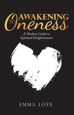 Awakening to Oneness: A Modern Guide to Spiritual Enlightenment by Love, Emma