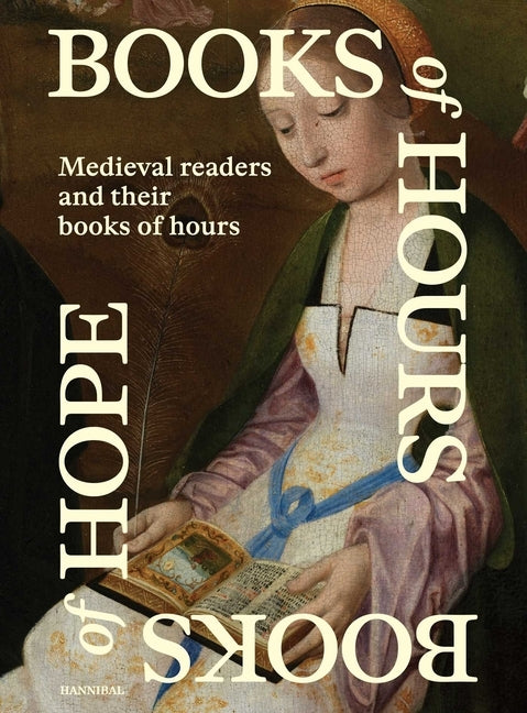 Books of Hours Books of Hope: Medieval Readers and Their Books of Hours by Hauwaerts, Evelien