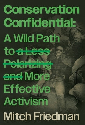 Conservation Confidential: A Wild Path to a Less Polarizing and More Effective Activism by Friedman, Mitch