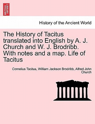 The History of Tacitus Translated Into English by A. J. Church and W. J. Brodribb. with Notes and a Map. Life of Tacitus by Tacitus, Cornelius Annales B.