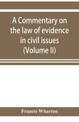 A commentary on the law of evidence in civil issues (Volume II) by Wharton, Francis