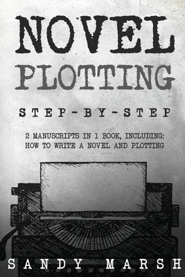 Novel Plotting: Step-by-Step 2 Manuscripts in 1 Book Essential Fiction Plotting, Plot Outline and Novel Plot Writing Tricks Any Writer Can by Marsh, Sandy