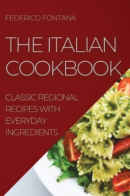 The Italian Cookbook: Classic Regional Recipes with Everyday Ingredients by Fontana, Federico