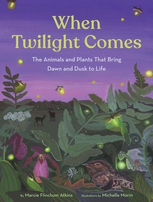 When Twilight Comes: The Animals and Plants That Bring Dawn and Dusk to Life by Atkins, Marcie Flinchum