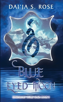 Blue Eyed Moon: Legendary Stars Saga Book 3 by Rose, Dai'ja S.