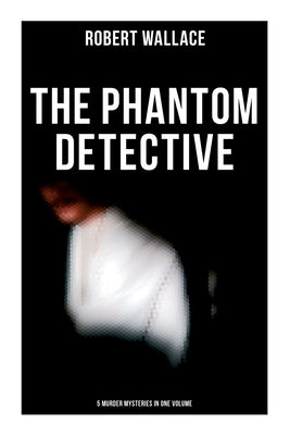 The Phantom Detective: 5 Murder Mysteries in One Volume by Wallace, Robert