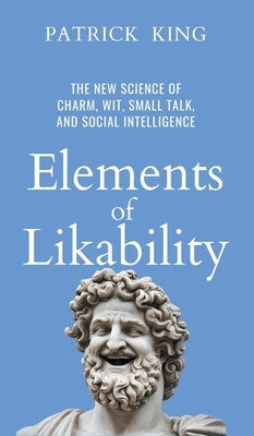 Elements of Likability: The New Science of Charm, Wit, Small Talk, and Social Intelligence by King, Patrick