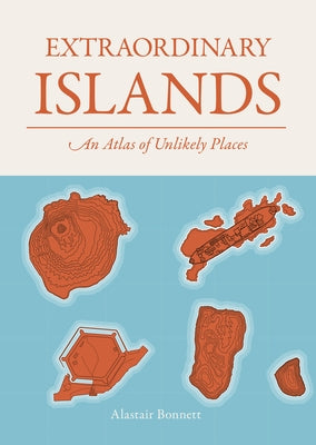Extraordinary Islands: An Atlas of Unlikely Places by Bonnett, Alastair