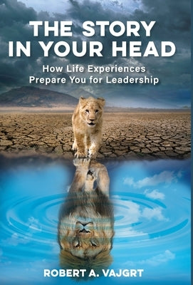 The Story in Your Head: How Life Experiences Prepare You for Leadership by Vajgrt, Robert A.