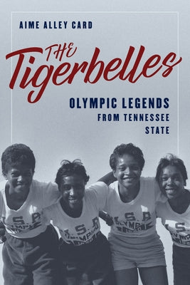 The Tigerbelles: Olympic Legends from Tennessee State by Card, Aime