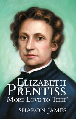 Elizabeth Prentiss: More Love to Thee by James, Sharon