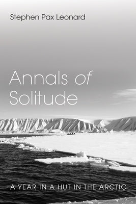 Annals of Solitude: A Year in a Hut in the Arctic by Leonard, Stephen Pax