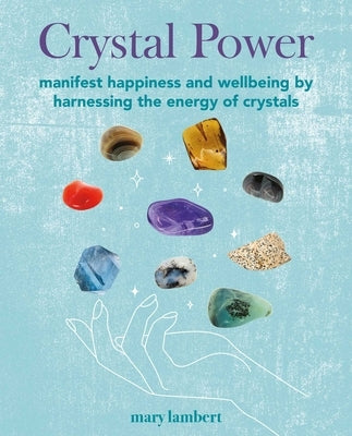 Crystal Power: Manifest Happiness and Wellbeing by Harnessing the Energy of Crystals by Lambert, Mary