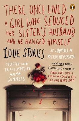 There Once Lived a Girl Who Seduced Her Sister's Husband, and He Hanged Himself: There Once Lived a Girl Who Seduced Her Sister's Husband, and He Hang by Petrushevskaya, Ludmilla