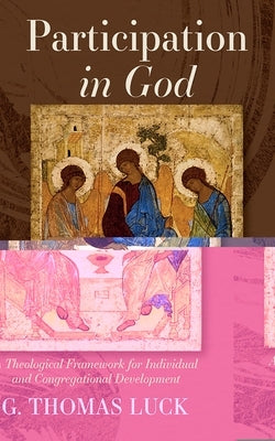 Participation in God: A Theological Framework for Individual and Congregational Development by Luck, G. Thomas