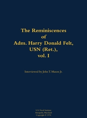 The Reminiscences of Adm. Harry Donald Felt, USN (Ret.), Vol. I: 1902-1992 by Felt, Harry Donald