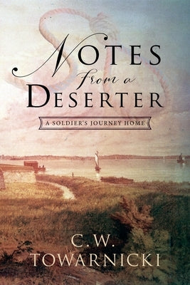 Notes from a Deserter: A Soldier's Journey Home by Towarnicki, C. W.