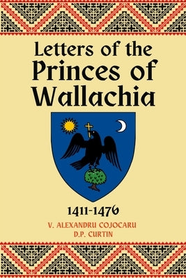 Letters of the Princes of Wallachia: 1411-1476 by Cojocaru, V. Alexandru