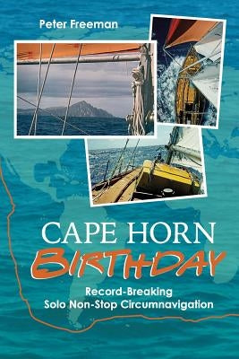 Cape Horn Birthday: Record Breaking Solo Non-Stop Circumnavigation by Freeman, Peter