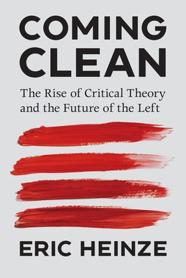 Coming Clean: The Rise of Critical Theory and the Future of the Left by Heinze, Eric