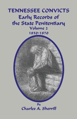 Tennessee Convicts: Early Records of the State Penitentiary 1850-1870. Volume 2 by Sherrill, Charles A.