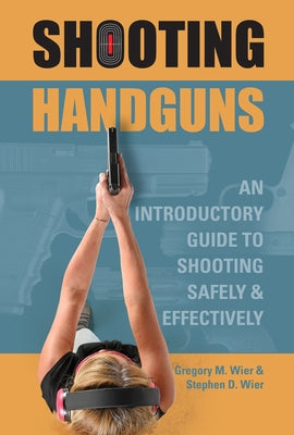 Shooting Handguns: An Introductory Guide to Shooting Safely and Effectively by Wier, Gregory M.