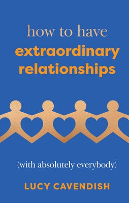 How to Have Extraordinary Relationships: (With Absolutely Everybody) by Lucy, Cavendish