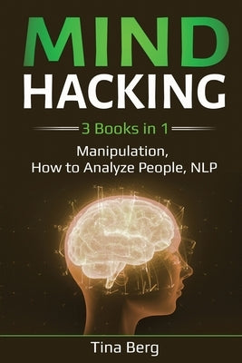 Mind Hacking: 3 Books in 1: Manipulation, How to Analyze People, NLP by Berg, Tina