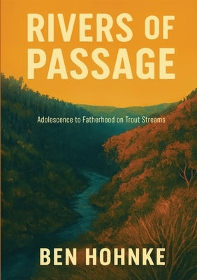 Rivers of Passage: Adolescence to Fatherhood on Trout Streams by Hohnke, Ben M. Michael