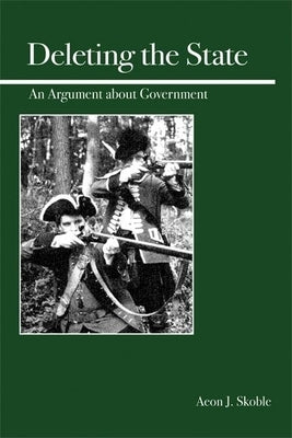 Deleting the State: An Argument about Government by Skoble, Aeon J.