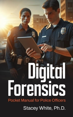 Digital Forensics Pocket Manual for Police Officers by White, Stacey