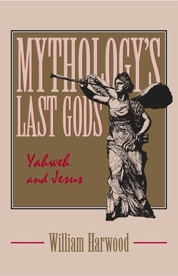 Mythology's Last Gods: Yahweh and Jesus by Harwood, William