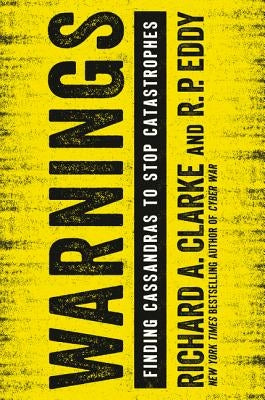 Warnings: Finding Cassandras to Stop Catastrophes by Clarke, Richard A.