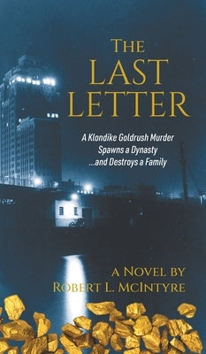 The Last Letter: A Klondike Goldrush Murder Spawns a Dynasty...and Destroys a Family by McIntyre, Robert L.