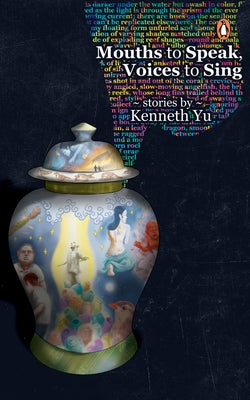Mouths to Speak, Voices to Sing: Stories by Kenneth Yu by Yu, Kenneth