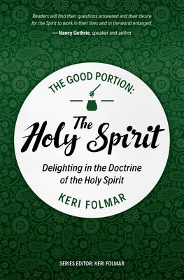 The Good Portion - The Holy Spirit: Delighting in the Doctrine of the Holy Spirit by Folmar, Keri